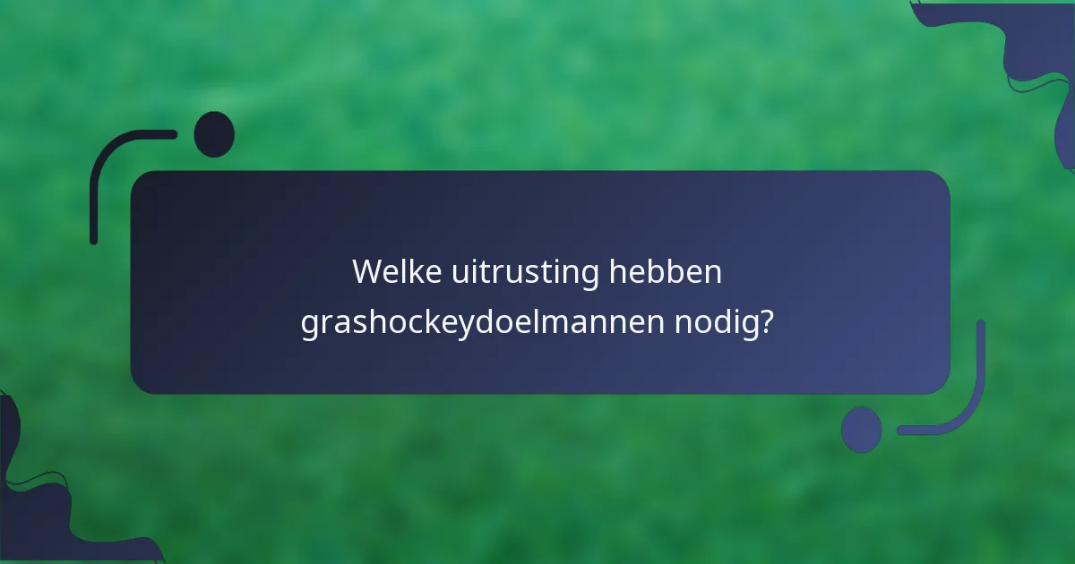 Welke uitrusting hebben grashockeydoelmannen nodig?