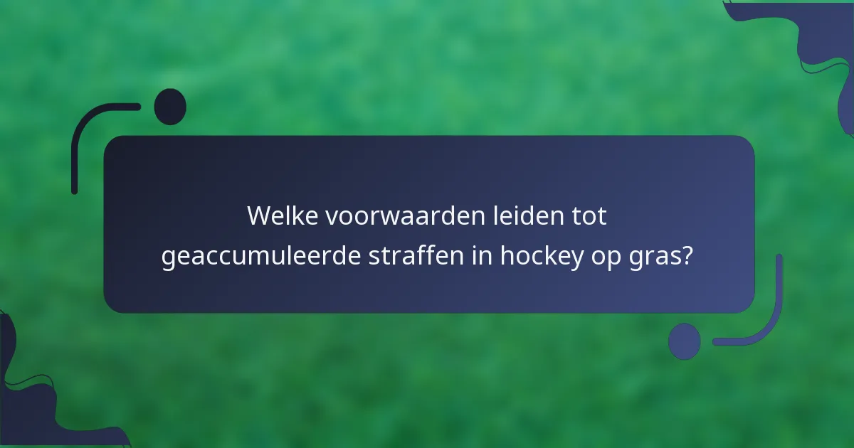 Welke voorwaarden leiden tot geaccumuleerde straffen in hockey op gras?